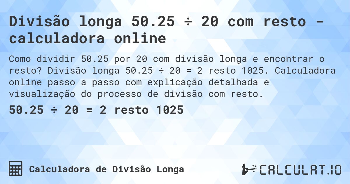 Divisão longa 50.25 ÷ 20 com resto - calculadora online. Divisão longa 50.25 ÷ 20 = 2 resto 1025. Calculadora online passo a passo com explicação detalhada e visualização do processo de divisão com resto.