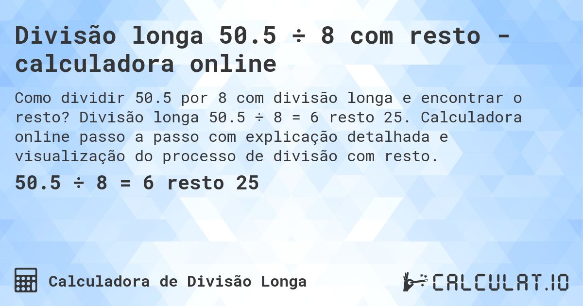 Divisão longa 50.5 ÷ 8 com resto - calculadora online. Divisão longa 50.5 ÷ 8 = 6 resto 25. Calculadora online passo a passo com explicação detalhada e visualização do processo de divisão com resto.