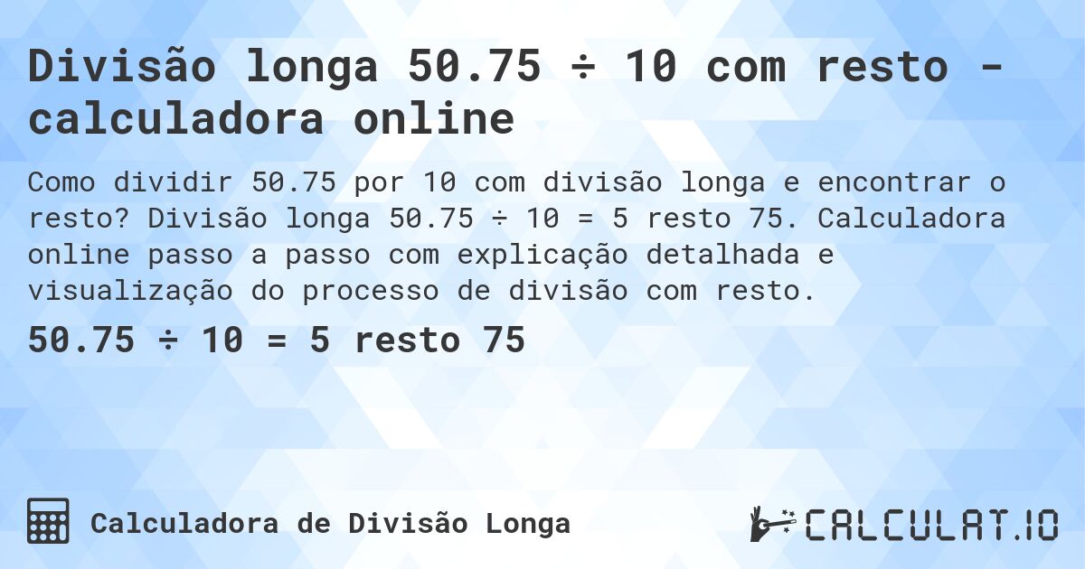 Divisão longa 50.75 ÷ 10 com resto - calculadora online. Divisão longa 50.75 ÷ 10 = 5 resto 75. Calculadora online passo a passo com explicação detalhada e visualização do processo de divisão com resto.