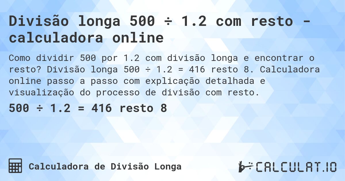 Divisão longa 500 ÷ 1.2 com resto - calculadora online. Divisão longa 500 ÷ 1.2 = 416 resto 8. Calculadora online passo a passo com explicação detalhada e visualização do processo de divisão com resto.