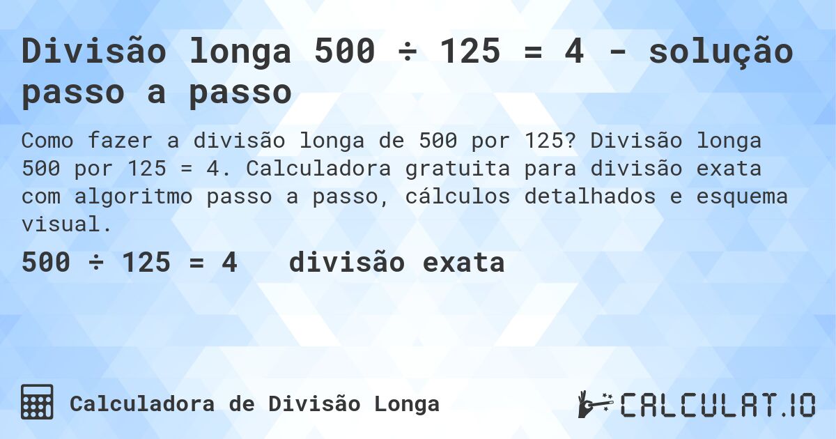 Divisão longa 500 ÷ 125 = 4 - solução passo a passo. Divisão longa 500 por 125 = 4. Calculadora gratuita para divisão exata com algoritmo passo a passo, cálculos detalhados e esquema visual.