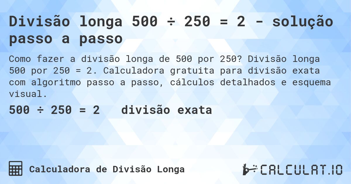 Divisão longa 500 ÷ 250 = 2 - solução passo a passo. Divisão longa 500 por 250 = 2. Calculadora gratuita para divisão exata com algoritmo passo a passo, cálculos detalhados e esquema visual.