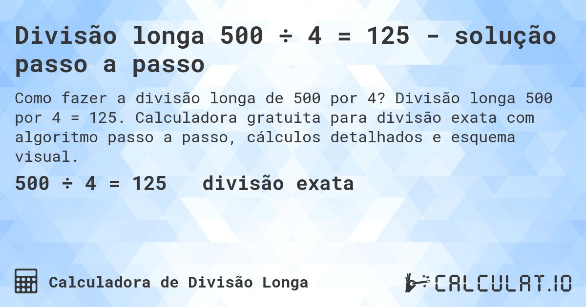Divisão longa 500 ÷ 4 = 125 - solução passo a passo. Divisão longa 500 por 4 = 125. Calculadora gratuita para divisão exata com algoritmo passo a passo, cálculos detalhados e esquema visual.