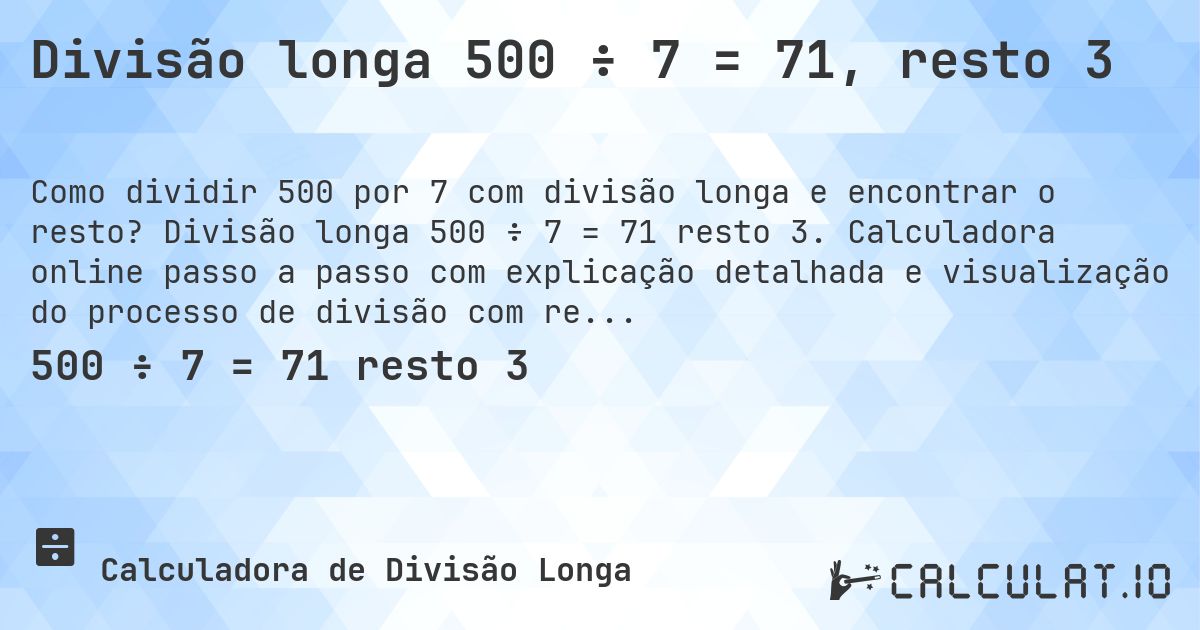 Divisão longa 500 ÷ 7 = 71, resto 3. Divisão longa 500 ÷ 7 = 71 resto 3. Calculadora online passo a passo com explicação detalhada e visualização do processo de divisão com resto.