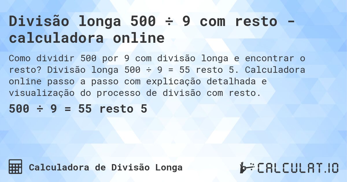 Divisão longa 500 ÷ 9 com resto - calculadora online. Divisão longa 500 ÷ 9 = 55 resto 5. Calculadora online passo a passo com explicação detalhada e visualização do processo de divisão com resto.