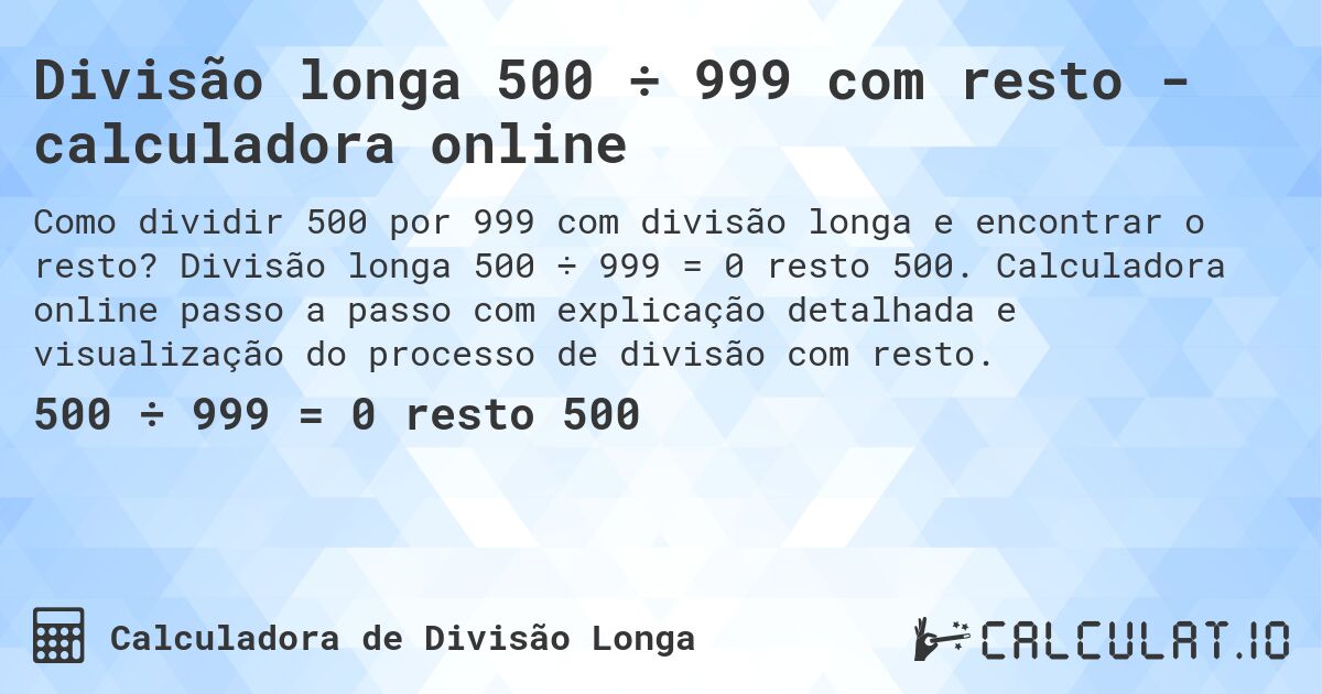 Divisão longa 500 ÷ 999 com resto - calculadora online. Divisão longa 500 ÷ 999 = 0 resto 500. Calculadora online passo a passo com explicação detalhada e visualização do processo de divisão com resto.