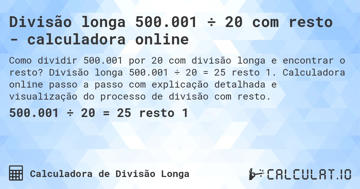 Divisão longa 500.001 ÷ 20 com resto - calculadora online. Divisão longa 500.001 ÷ 20 = 25 resto 1. Calculadora online passo a passo com explicação detalhada e visualização do processo de divisão com resto.