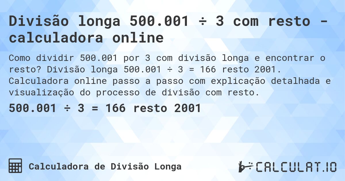 Divisão longa 500.001 ÷ 3 com resto - calculadora online. Divisão longa 500.001 ÷ 3 = 166 resto 2001. Calculadora online passo a passo com explicação detalhada e visualização do processo de divisão com resto.