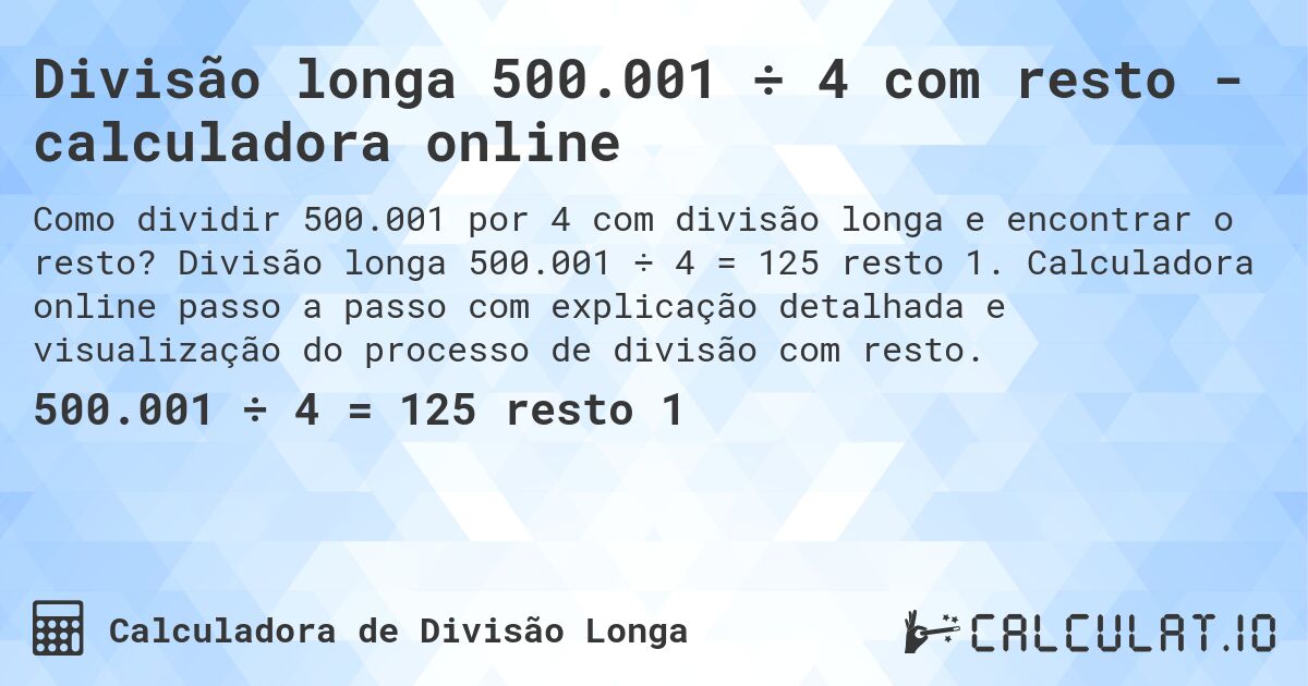 Divisão longa 500.001 ÷ 4 com resto - calculadora online. Divisão longa 500.001 ÷ 4 = 125 resto 1. Calculadora online passo a passo com explicação detalhada e visualização do processo de divisão com resto.