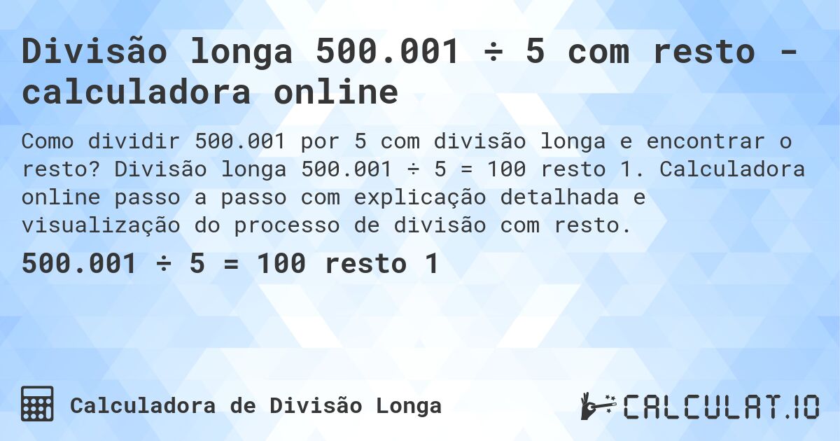 Divisão longa 500.001 ÷ 5 com resto - calculadora online. Divisão longa 500.001 ÷ 5 = 100 resto 1. Calculadora online passo a passo com explicação detalhada e visualização do processo de divisão com resto.