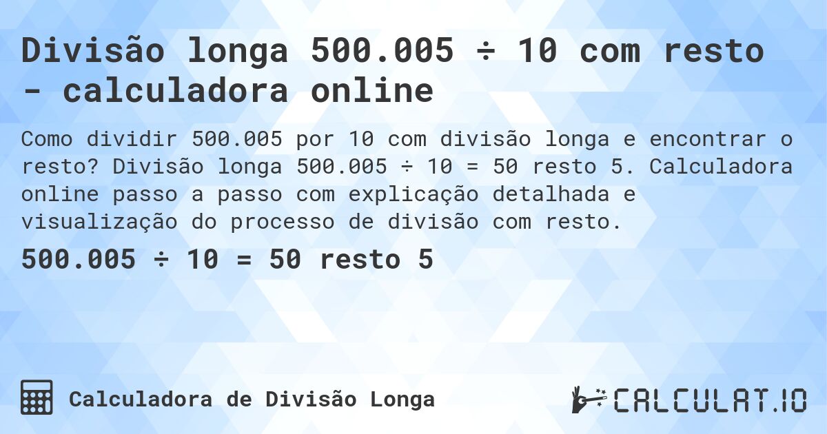 Divisão longa 500.005 ÷ 10 com resto - calculadora online. Divisão longa 500.005 ÷ 10 = 50 resto 5. Calculadora online passo a passo com explicação detalhada e visualização do processo de divisão com resto.