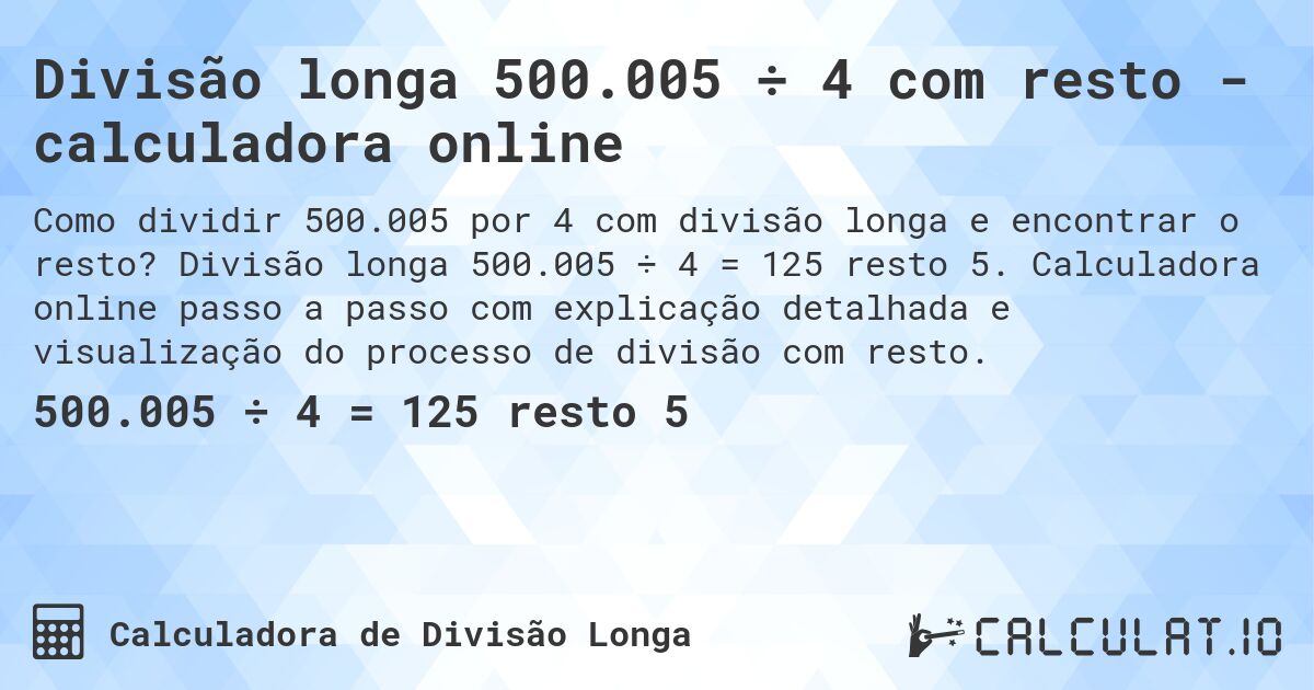 Divisão longa 500.005 ÷ 4 com resto - calculadora online. Divisão longa 500.005 ÷ 4 = 125 resto 5. Calculadora online passo a passo com explicação detalhada e visualização do processo de divisão com resto.