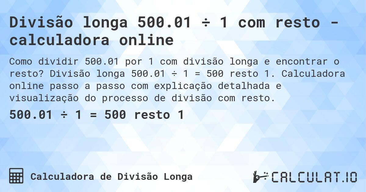 Divisão longa 500.01 ÷ 1 com resto - calculadora online. Divisão longa 500.01 ÷ 1 = 500 resto 1. Calculadora online passo a passo com explicação detalhada e visualização do processo de divisão com resto.