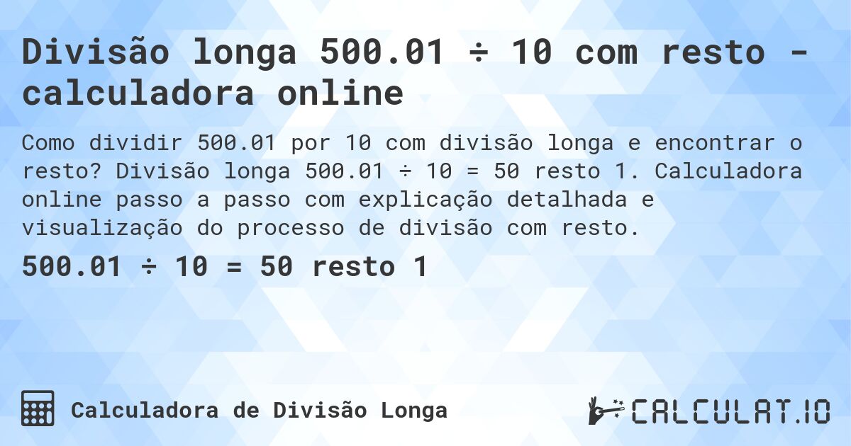 Divisão longa 500.01 ÷ 10 com resto - calculadora online. Divisão longa 500.01 ÷ 10 = 50 resto 1. Calculadora online passo a passo com explicação detalhada e visualização do processo de divisão com resto.