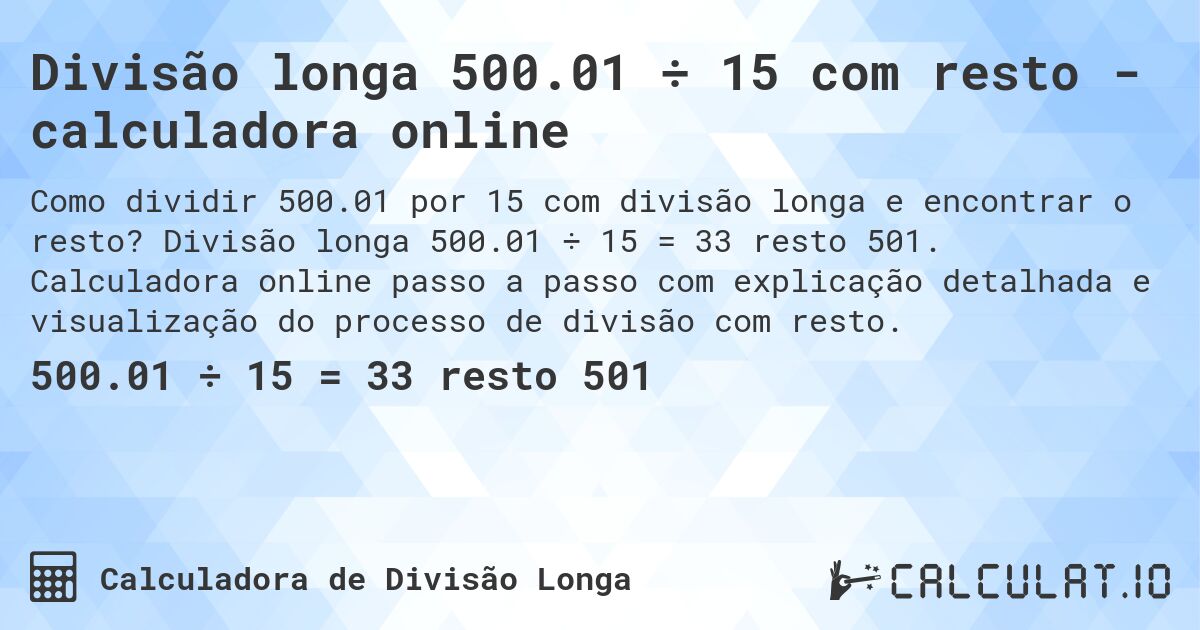 Divisão longa 500.01 ÷ 15 com resto - calculadora online. Divisão longa 500.01 ÷ 15 = 33 resto 501. Calculadora online passo a passo com explicação detalhada e visualização do processo de divisão com resto.