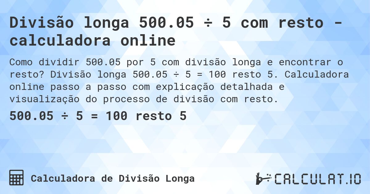Divisão longa 500.05 ÷ 5 com resto - calculadora online. Divisão longa 500.05 ÷ 5 = 100 resto 5. Calculadora online passo a passo com explicação detalhada e visualização do processo de divisão com resto.
