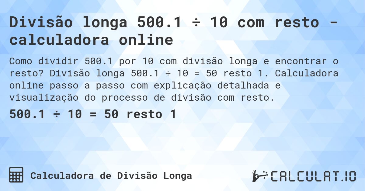 Divisão longa 500.1 ÷ 10 com resto - calculadora online. Divisão longa 500.1 ÷ 10 = 50 resto 1. Calculadora online passo a passo com explicação detalhada e visualização do processo de divisão com resto.
