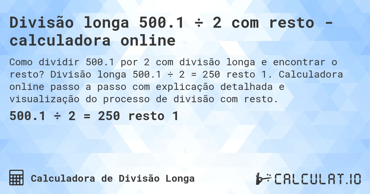 Divisão longa 500.1 ÷ 2 com resto - calculadora online. Divisão longa 500.1 ÷ 2 = 250 resto 1. Calculadora online passo a passo com explicação detalhada e visualização do processo de divisão com resto.