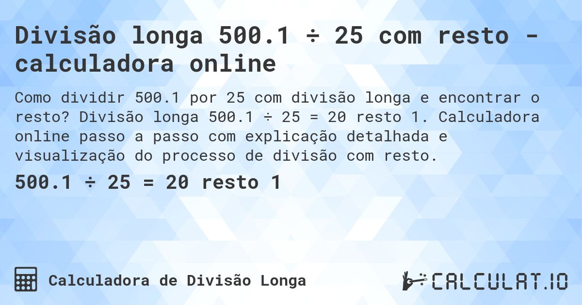 Divisão longa 500.1 ÷ 25 com resto - calculadora online. Divisão longa 500.1 ÷ 25 = 20 resto 1. Calculadora online passo a passo com explicação detalhada e visualização do processo de divisão com resto.