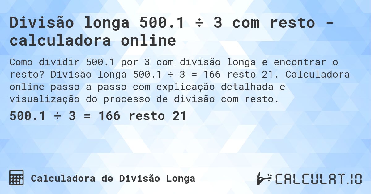 Divisão longa 500.1 ÷ 3 com resto - calculadora online. Divisão longa 500.1 ÷ 3 = 166 resto 21. Calculadora online passo a passo com explicação detalhada e visualização do processo de divisão com resto.