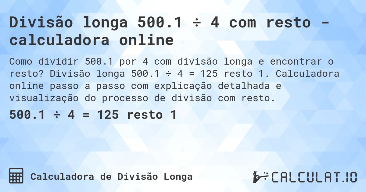 Divisão longa 500.1 ÷ 4 com resto - calculadora online. Divisão longa 500.1 ÷ 4 = 125 resto 1. Calculadora online passo a passo com explicação detalhada e visualização do processo de divisão com resto.