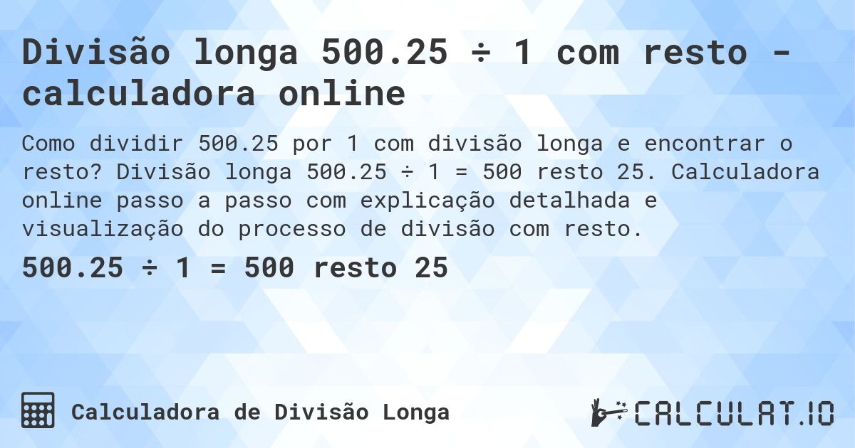 Divisão longa 500.25 ÷ 1 com resto - calculadora online. Divisão longa 500.25 ÷ 1 = 500 resto 25. Calculadora online passo a passo com explicação detalhada e visualização do processo de divisão com resto.