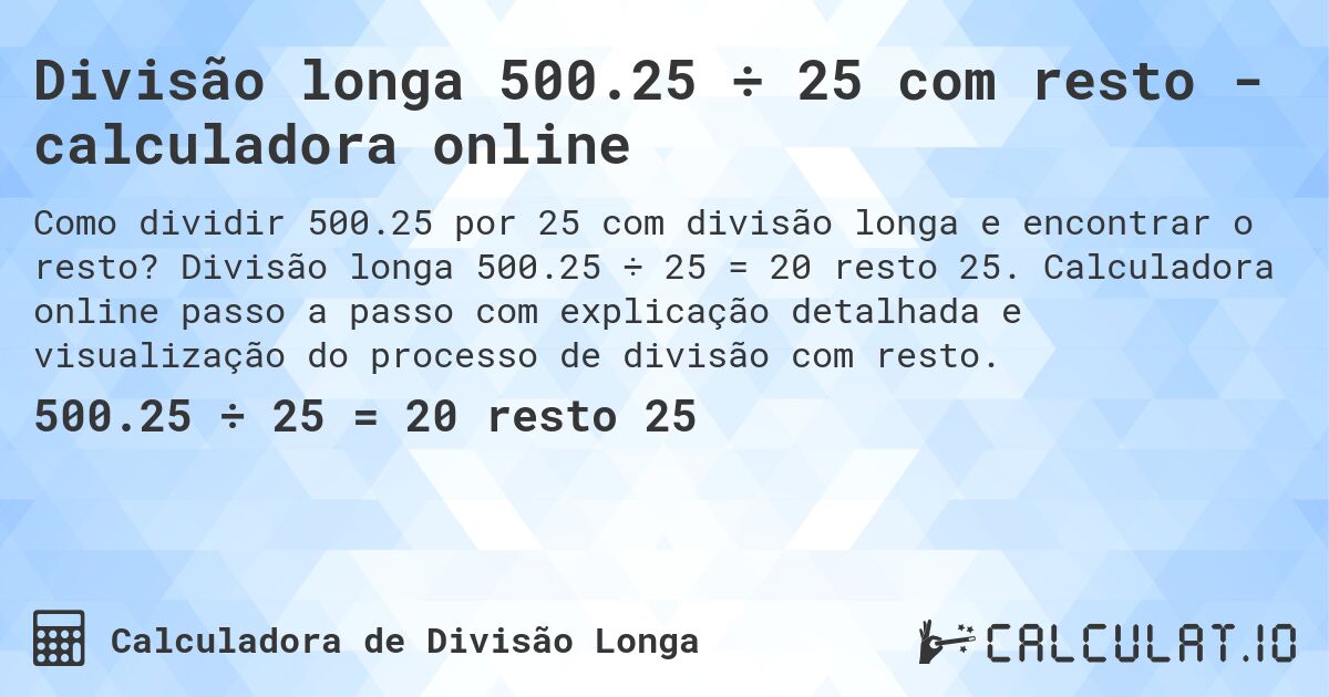 Divisão longa 500.25 ÷ 25 com resto - calculadora online. Divisão longa 500.25 ÷ 25 = 20 resto 25. Calculadora online passo a passo com explicação detalhada e visualização do processo de divisão com resto.