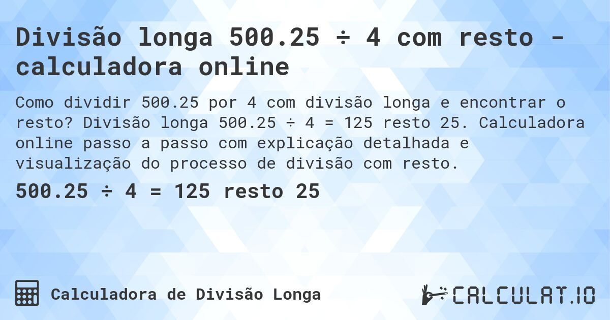 Divisão longa 500.25 ÷ 4 com resto - calculadora online. Divisão longa 500.25 ÷ 4 = 125 resto 25. Calculadora online passo a passo com explicação detalhada e visualização do processo de divisão com resto.