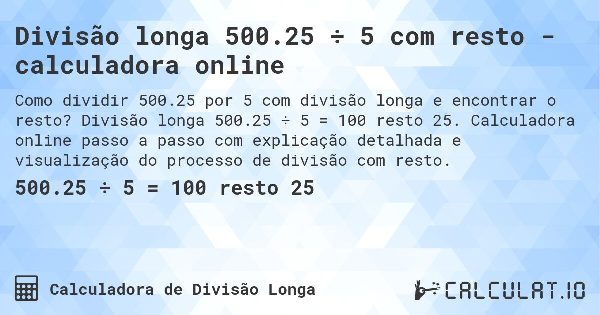 Divisão longa 500.25 ÷ 5 com resto - calculadora online. Divisão longa 500.25 ÷ 5 = 100 resto 25. Calculadora online passo a passo com explicação detalhada e visualização do processo de divisão com resto.