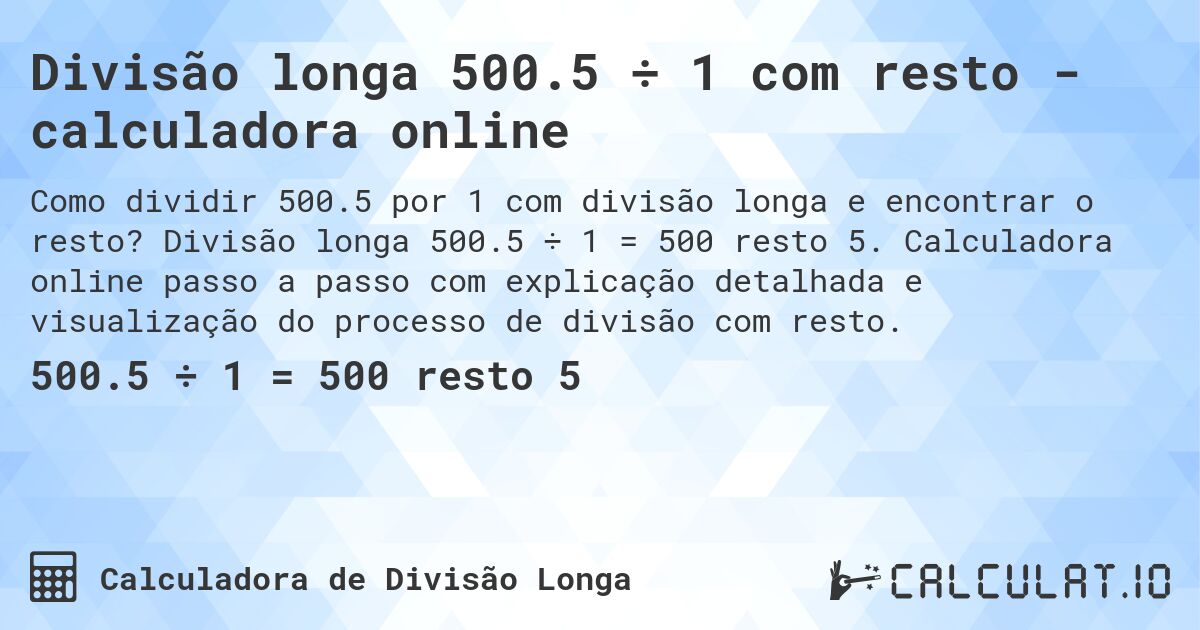 Divisão longa 500.5 ÷ 1 com resto - calculadora online. Divisão longa 500.5 ÷ 1 = 500 resto 5. Calculadora online passo a passo com explicação detalhada e visualização do processo de divisão com resto.