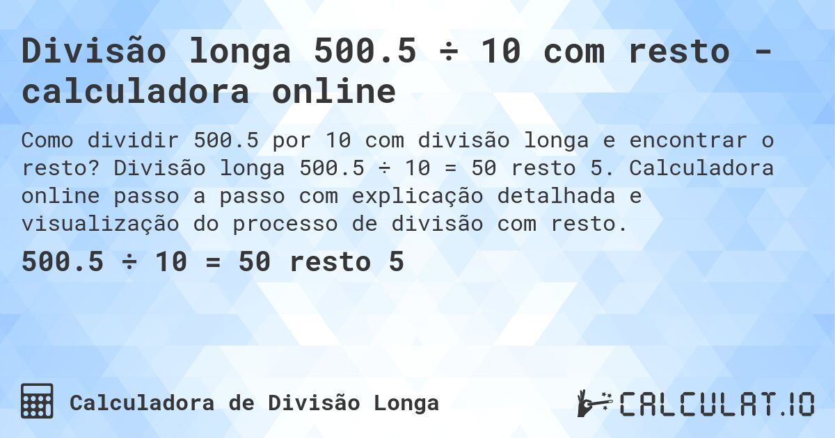 Divisão longa 500.5 ÷ 10 com resto - calculadora online. Divisão longa 500.5 ÷ 10 = 50 resto 5. Calculadora online passo a passo com explicação detalhada e visualização do processo de divisão com resto.
