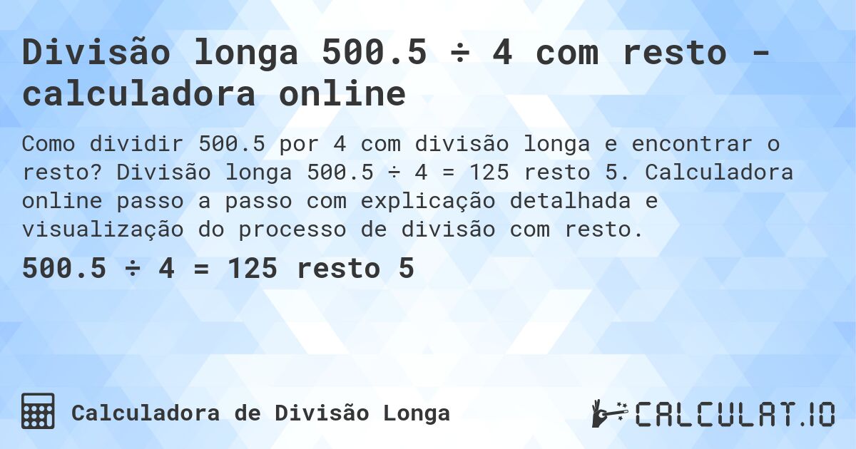 Divisão longa 500.5 ÷ 4 com resto - calculadora online. Divisão longa 500.5 ÷ 4 = 125 resto 5. Calculadora online passo a passo com explicação detalhada e visualização do processo de divisão com resto.