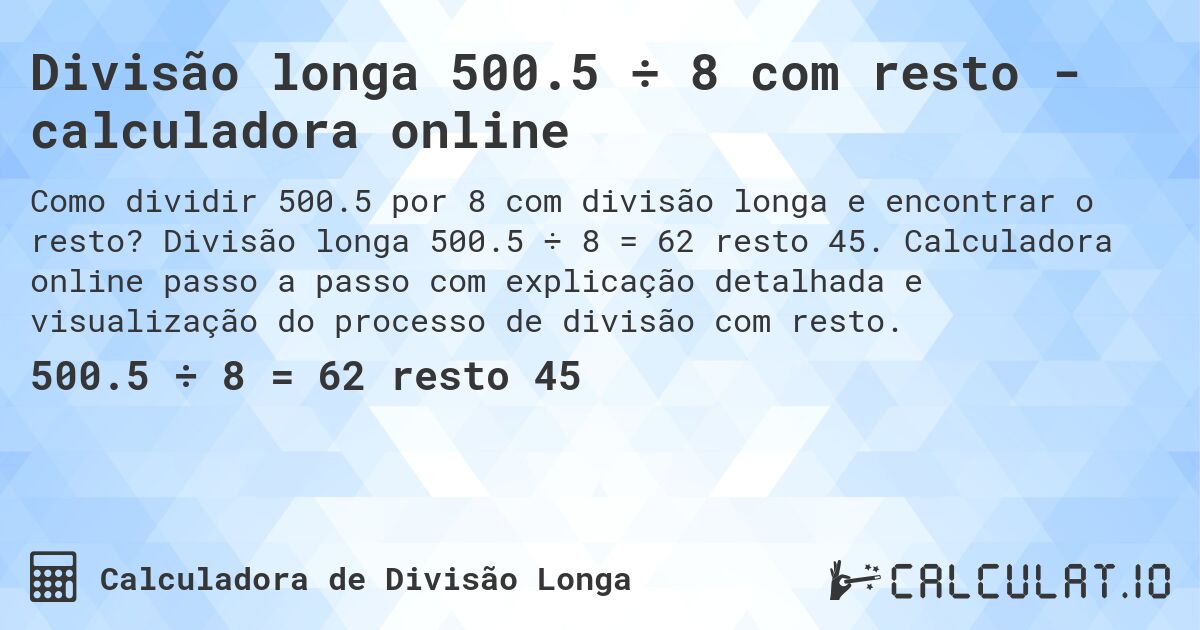 Divisão longa 500.5 ÷ 8 com resto - calculadora online. Divisão longa 500.5 ÷ 8 = 62 resto 45. Calculadora online passo a passo com explicação detalhada e visualização do processo de divisão com resto.