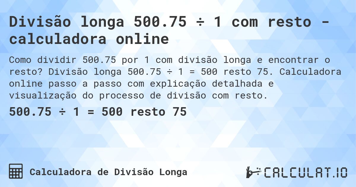 Divisão longa 500.75 ÷ 1 com resto - calculadora online. Divisão longa 500.75 ÷ 1 = 500 resto 75. Calculadora online passo a passo com explicação detalhada e visualização do processo de divisão com resto.