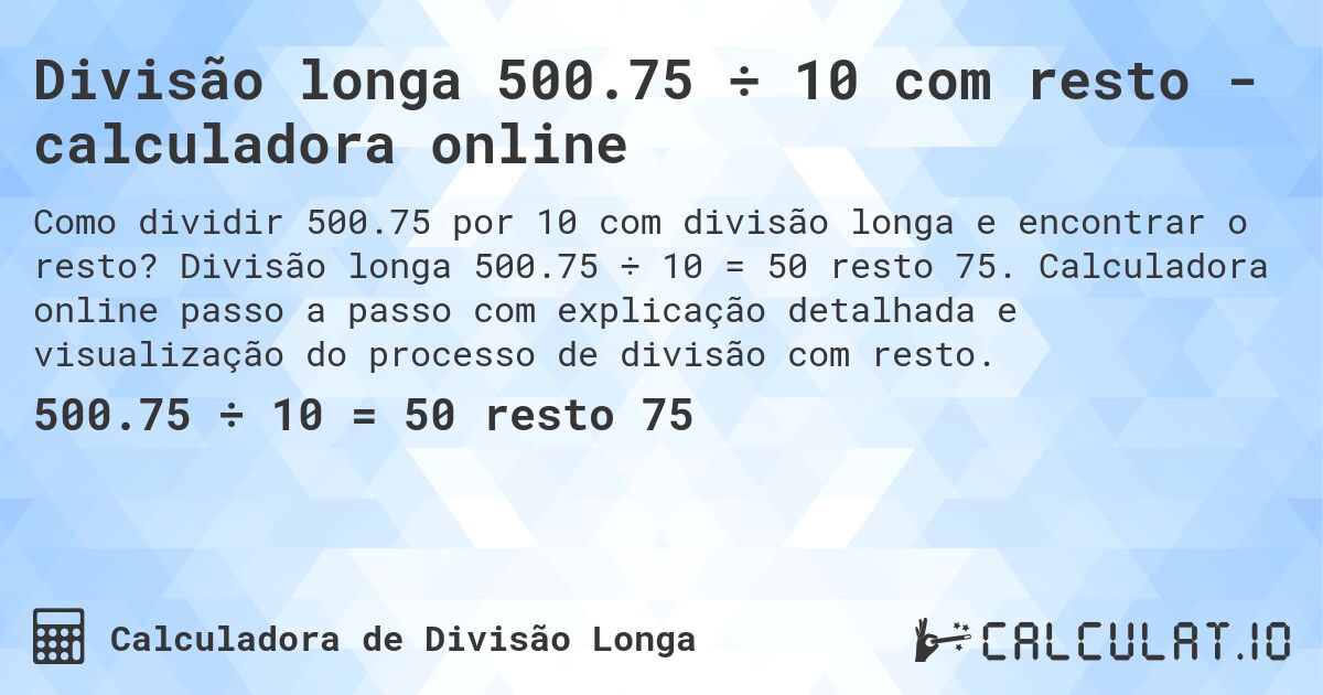 Divisão longa 500.75 ÷ 10 com resto - calculadora online. Divisão longa 500.75 ÷ 10 = 50 resto 75. Calculadora online passo a passo com explicação detalhada e visualização do processo de divisão com resto.