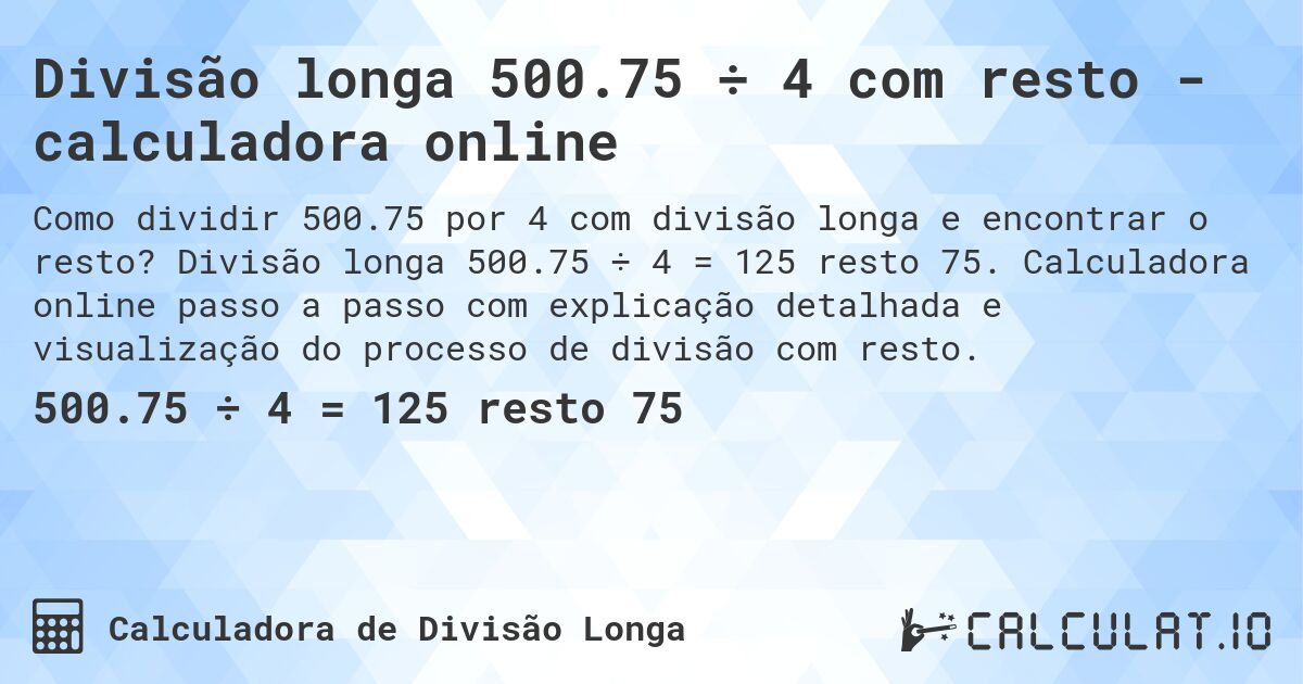 Divisão longa 500.75 ÷ 4 com resto - calculadora online. Divisão longa 500.75 ÷ 4 = 125 resto 75. Calculadora online passo a passo com explicação detalhada e visualização do processo de divisão com resto.