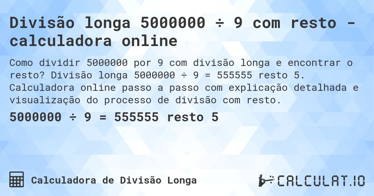 Divisão longa 5000000 ÷ 9 com resto - calculadora online. Divisão longa 5000000 ÷ 9 = 555555 resto 5. Calculadora online passo a passo com explicação detalhada e visualização do processo de divisão com resto.