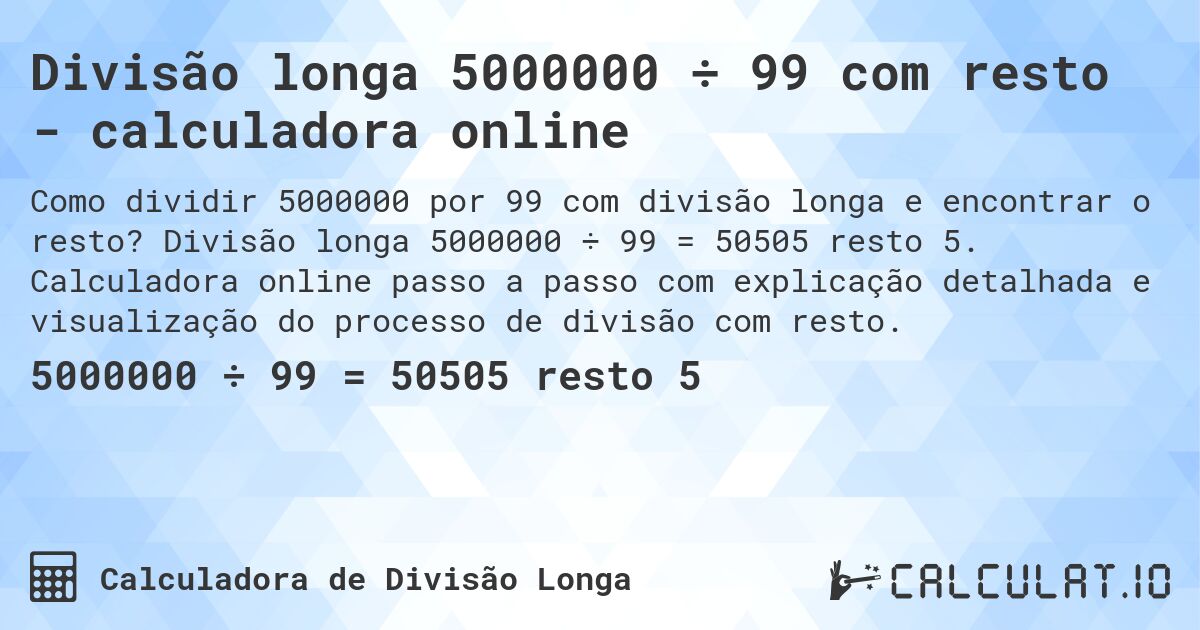 Divisão longa 5000000 ÷ 99 com resto - calculadora online. Divisão longa 5000000 ÷ 99 = 50505 resto 5. Calculadora online passo a passo com explicação detalhada e visualização do processo de divisão com resto.