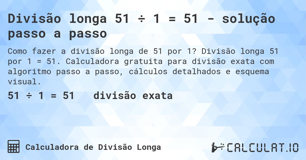 Divisão longa 51 ÷ 1 = 51 - solução passo a passo. Divisão longa 51 por 1 = 51. Calculadora gratuita para divisão exata com algoritmo passo a passo, cálculos detalhados e esquema visual.