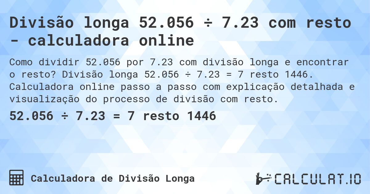 Divisão longa 52.056 ÷ 7.23 com resto - calculadora online. Divisão longa 52.056 ÷ 7.23 = 7 resto 1446. Calculadora online passo a passo com explicação detalhada e visualização do processo de divisão com resto.