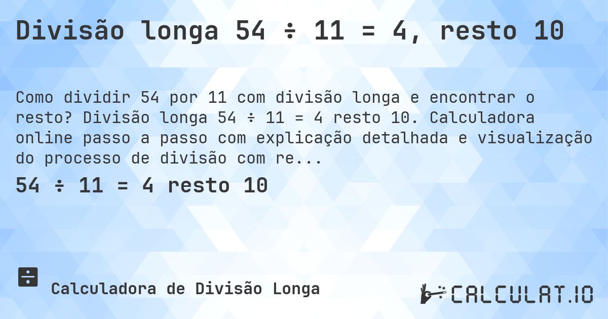 Divisão longa 54 ÷ 11 = 4, resto 10. Divisão longa 54 ÷ 11 = 4 resto 10. Calculadora online passo a passo com explicação detalhada e visualização do processo de divisão com resto.