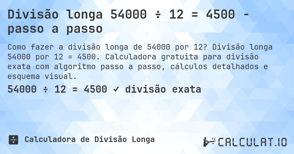 Divisão longa 54000 ÷ 12 = 4500 - passo a passo. Divisão longa 54000 por 12 = 4500. Calculadora gratuita para divisão exata com algoritmo passo a passo, cálculos detalhados e esquema visual.