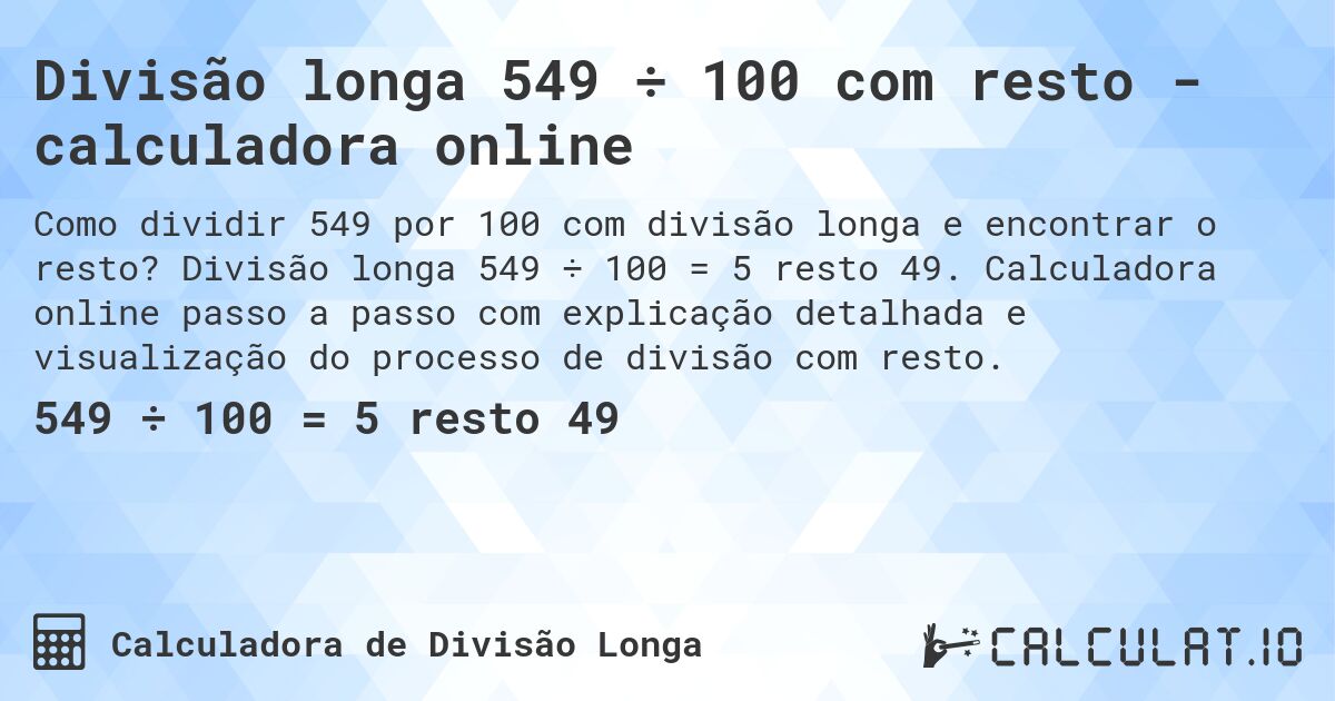Divisão longa 549 ÷ 100 com resto - calculadora online. Divisão longa 549 ÷ 100 = 5 resto 49. Calculadora online passo a passo com explicação detalhada e visualização do processo de divisão com resto.