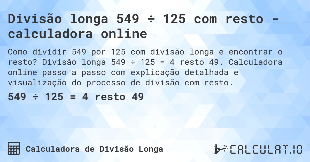 Divisão longa 549 ÷ 125 com resto - calculadora online. Divisão longa 549 ÷ 125 = 4 resto 49. Calculadora online passo a passo com explicação detalhada e visualização do processo de divisão com resto.