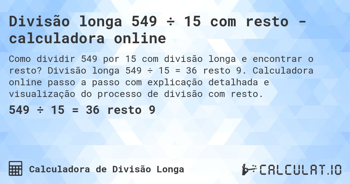 Divisão longa 549 ÷ 15 com resto - calculadora online. Divisão longa 549 ÷ 15 = 36 resto 9. Calculadora online passo a passo com explicação detalhada e visualização do processo de divisão com resto.