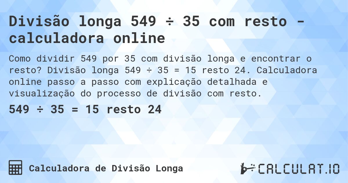 Divisão longa 549 ÷ 35 com resto - calculadora online. Divisão longa 549 ÷ 35 = 15 resto 24. Calculadora online passo a passo com explicação detalhada e visualização do processo de divisão com resto.