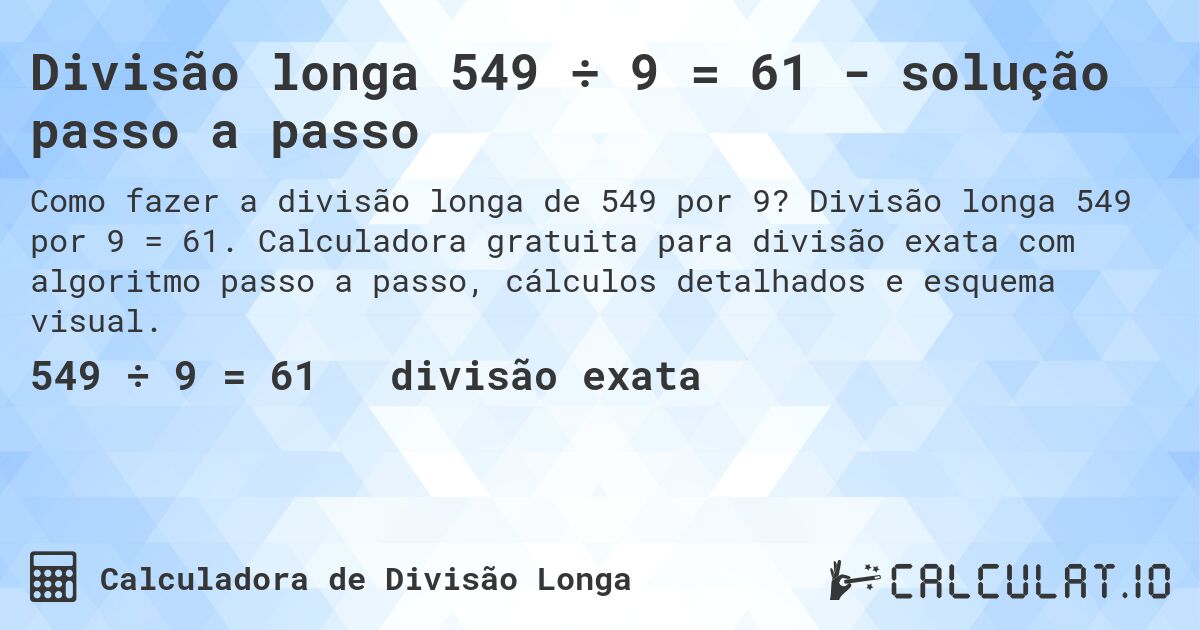 Divisão longa 549 ÷ 9 = 61 - solução passo a passo. Divisão longa 549 por 9 = 61. Calculadora gratuita para divisão exata com algoritmo passo a passo, cálculos detalhados e esquema visual.