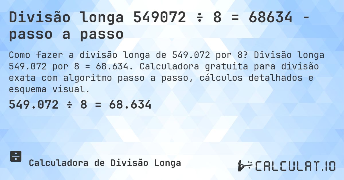 Divisão longa 549072 ÷ 8 = 68634 - passo a passo. Divisão longa 549.072 por 8 = 68.634. Calculadora gratuita para divisão exata com algoritmo passo a passo, cálculos detalhados e esquema visual.