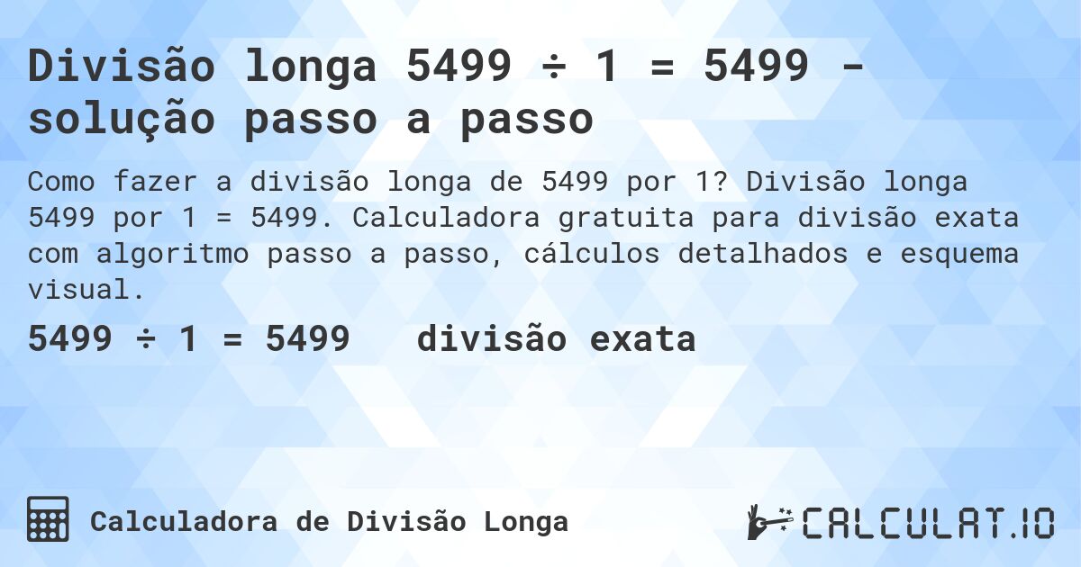 Divisão longa 5499 ÷ 1 = 5499 - solução passo a passo. Divisão longa 5499 por 1 = 5499. Calculadora gratuita para divisão exata com algoritmo passo a passo, cálculos detalhados e esquema visual.