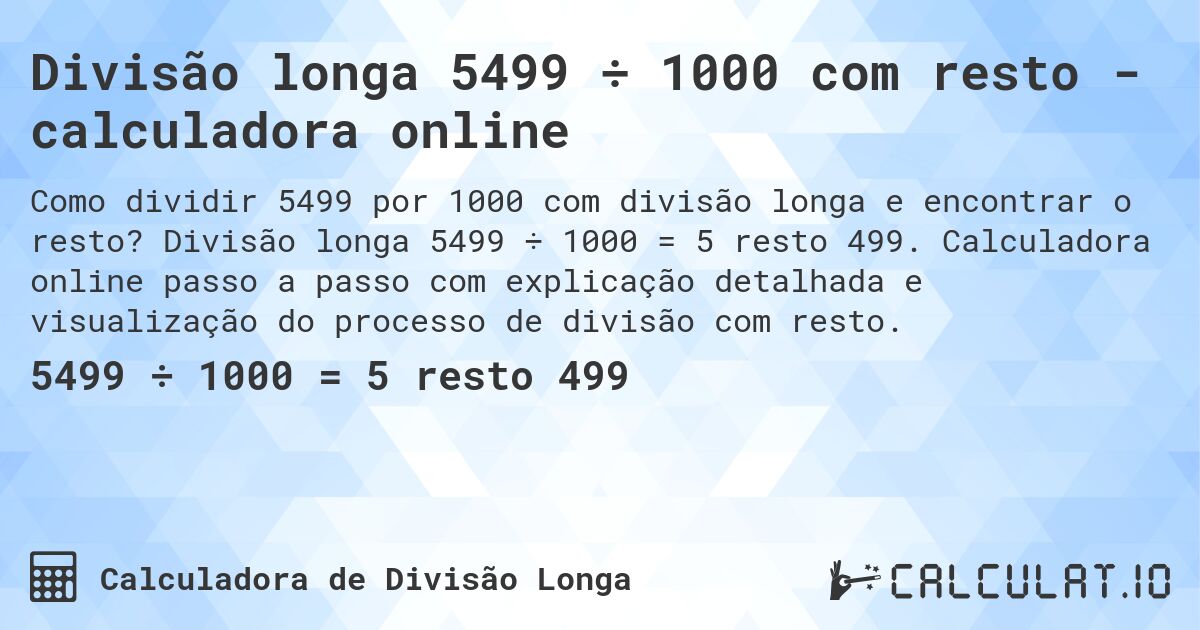 Divisão longa 5499 ÷ 1000 com resto - calculadora online. Divisão longa 5499 ÷ 1000 = 5 resto 499. Calculadora online passo a passo com explicação detalhada e visualização do processo de divisão com resto.